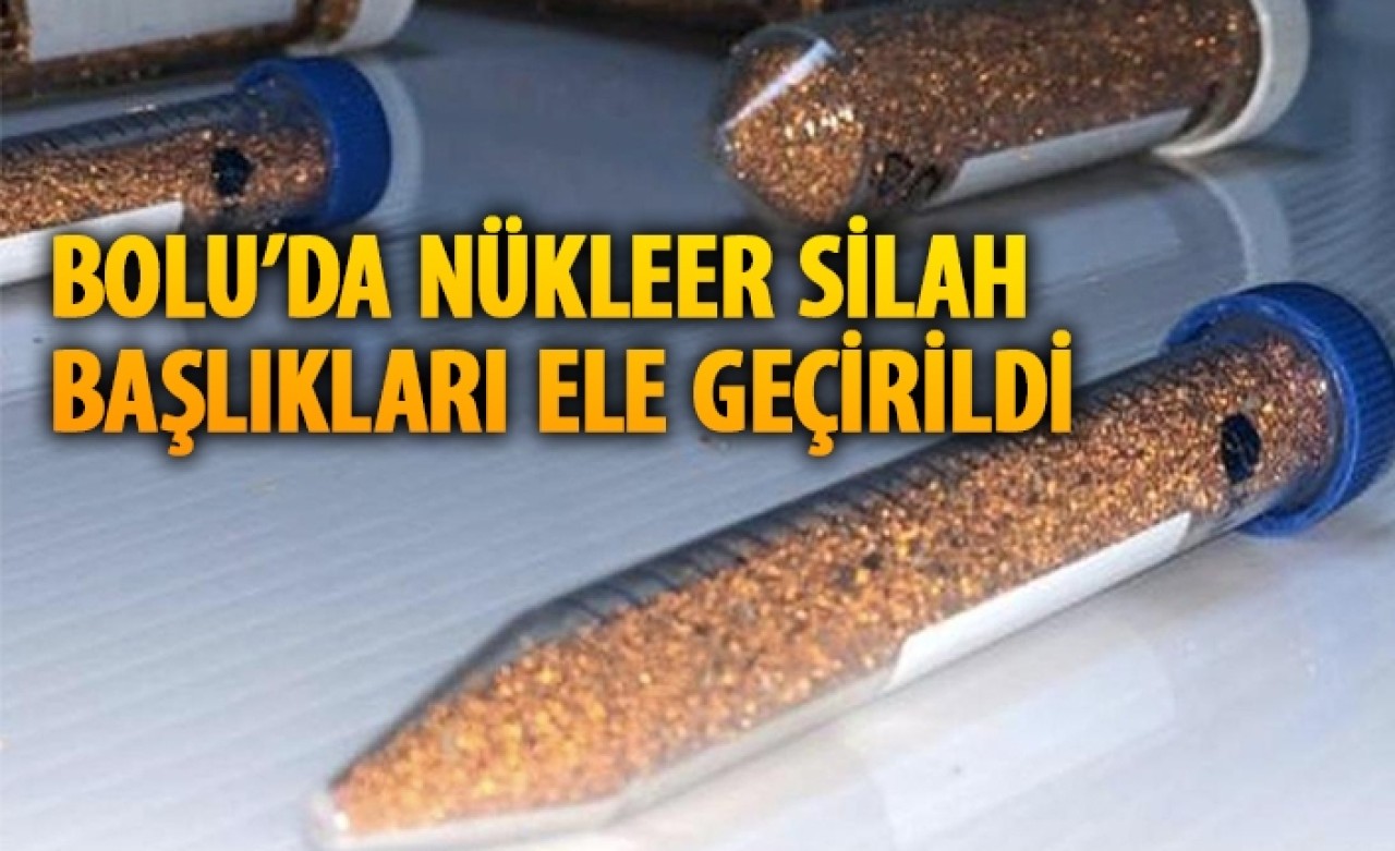 Bolu'da radyoaktif madde operasyonu: Nükleer silah başlıkları ele geçirildi