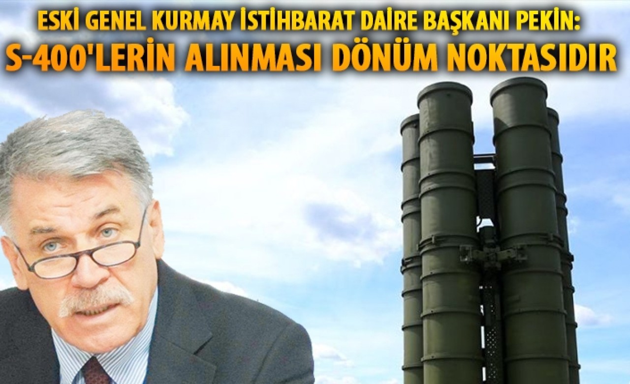 Eski Genel Kurmay İstihbarat Daire Başkanı Pekin: S-400'lerin alınması dönüm noktasıdır