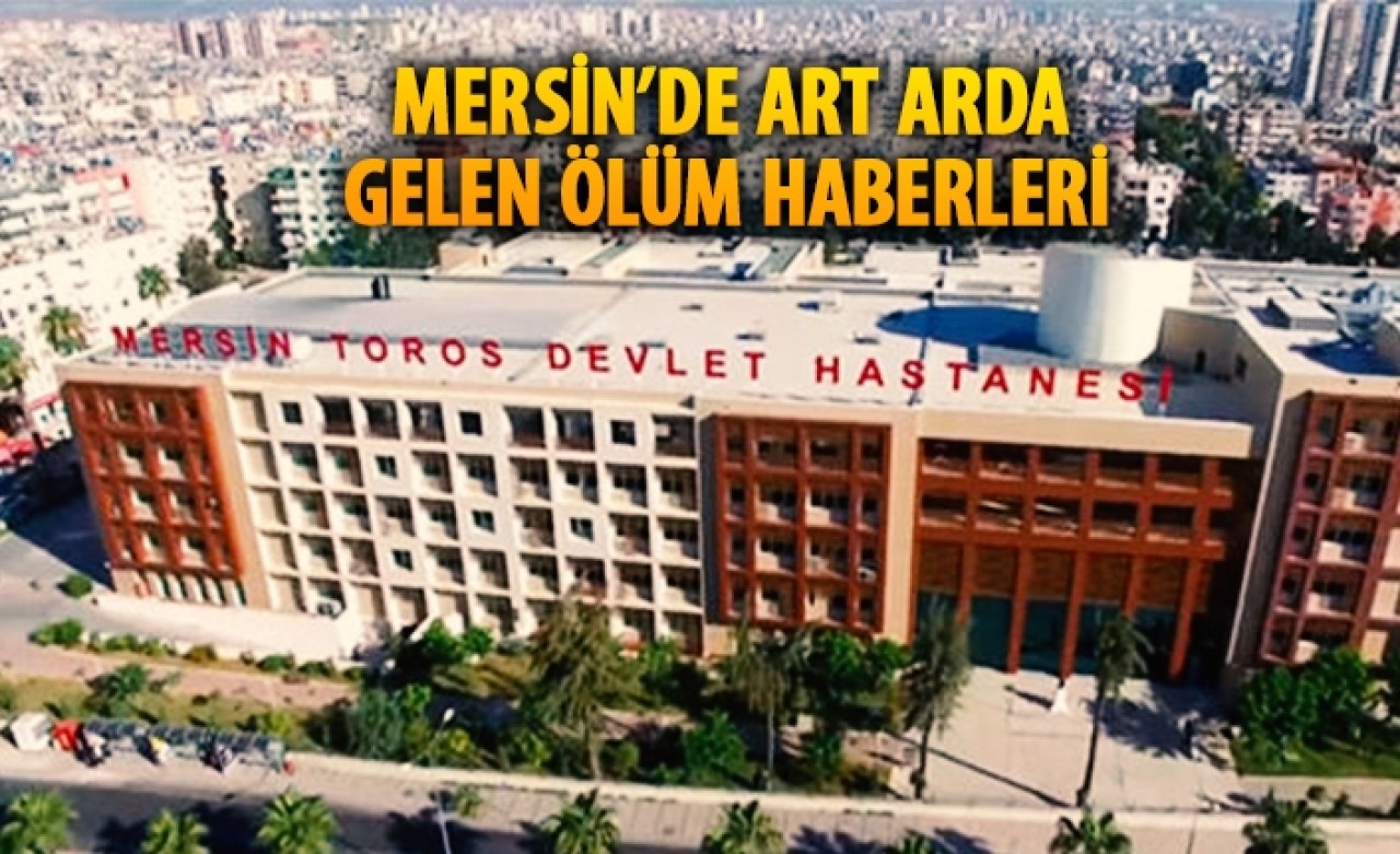 Mersin'de farklı hastanelerde ölümler artıyor