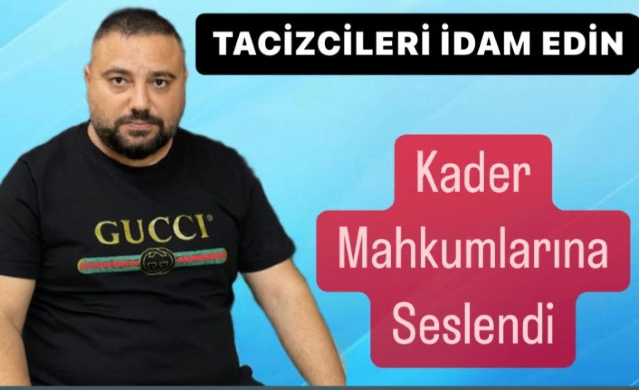 Tacizcileri idam edin diyerek kader mahkumlarına seslendi