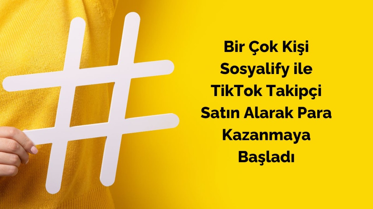 Bir Çok Kişi Sosyalify ile TikTok Takipçi Satın Alarak Para Kazanmaya Başladı