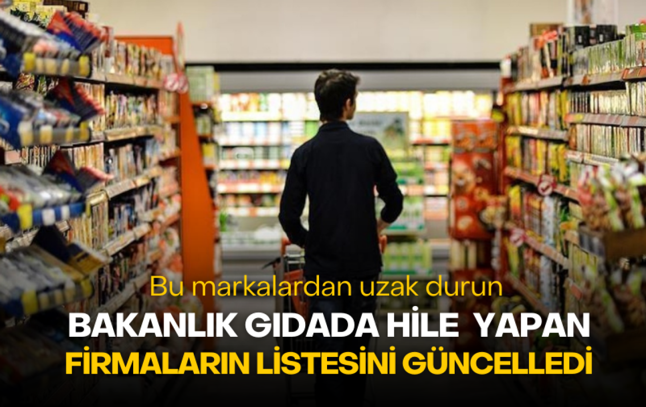 Bakanlık gıdada hile yapan firmaların listesini güncelledi! Bu markalardan uzak durun