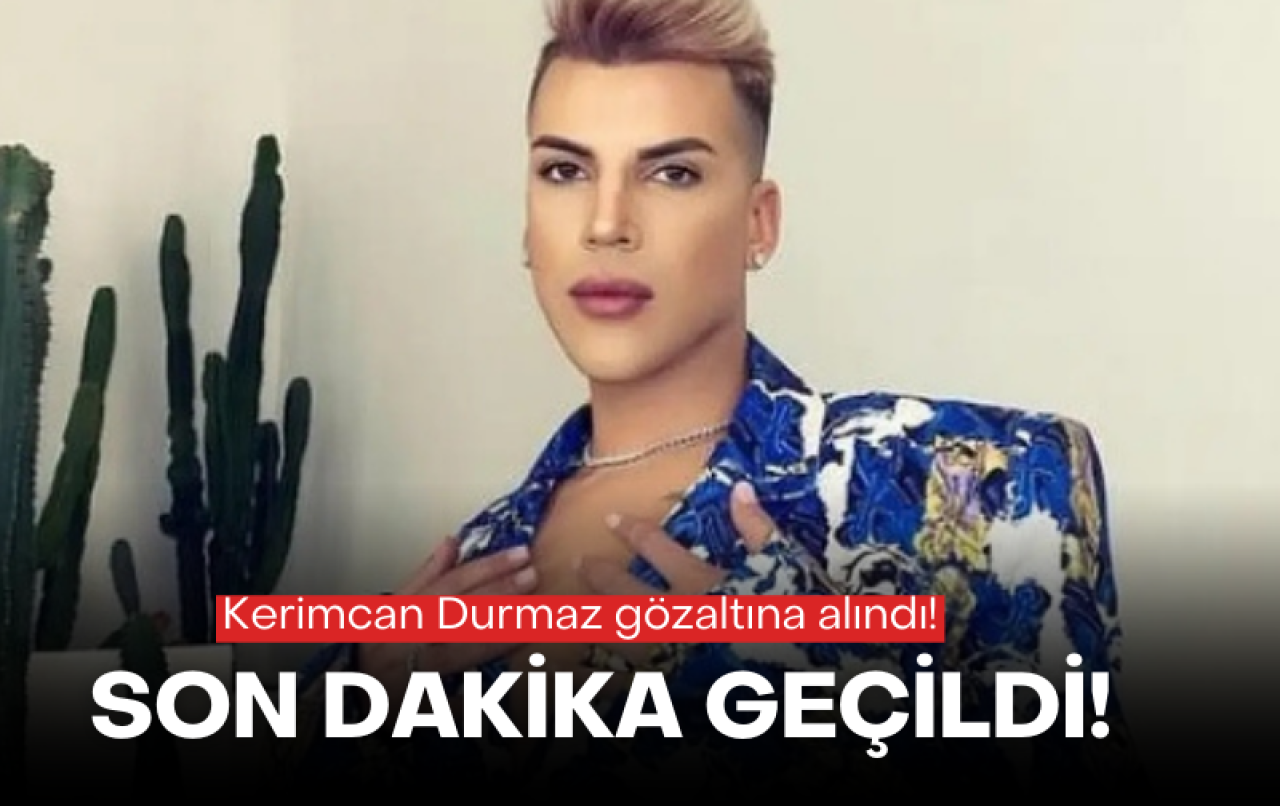 Son dakika geçildi: Kerimcan Durmaz gözaltına alındı