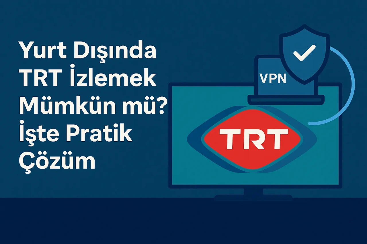 Yurt Dışında TRT İzlemek Mümkün mü? İşte Pratik Çözüm