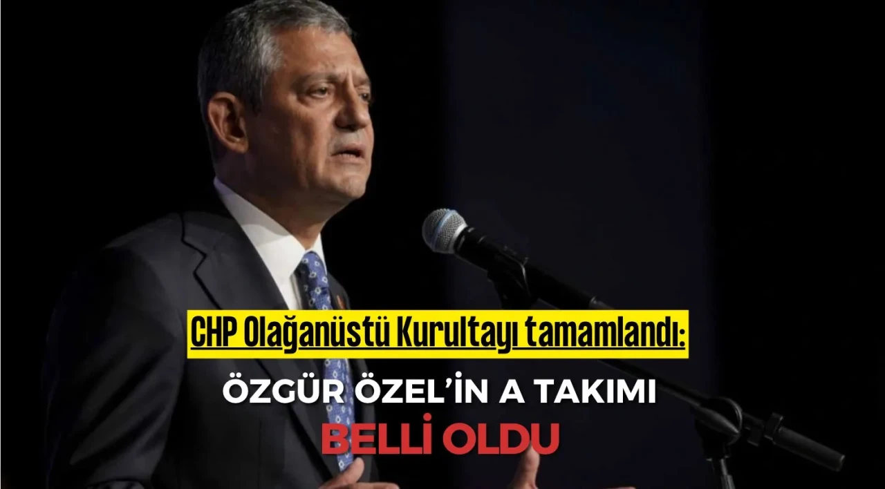 CHP’nin 22. Olağanüstü Kurultayı tamamlandı: Özgür Özel'in A takımı belli oldu