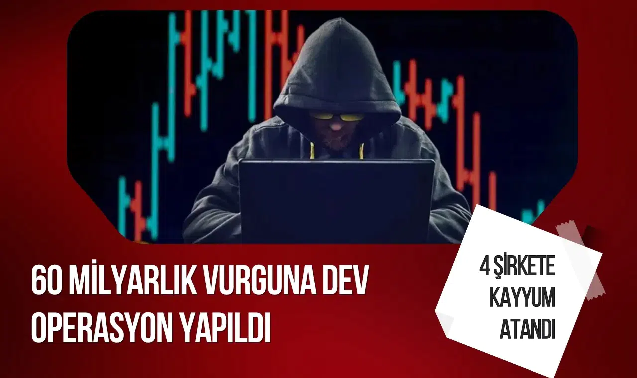 60 milyarlık dolandırıcılık ağına operasyon: 4 şirkete kayyum atandı