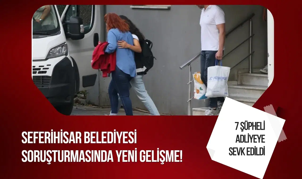 Seferihisar Belediyesi soruşturmasında yeni gelişme! 7 şüpheli adliyeye sevk edildi