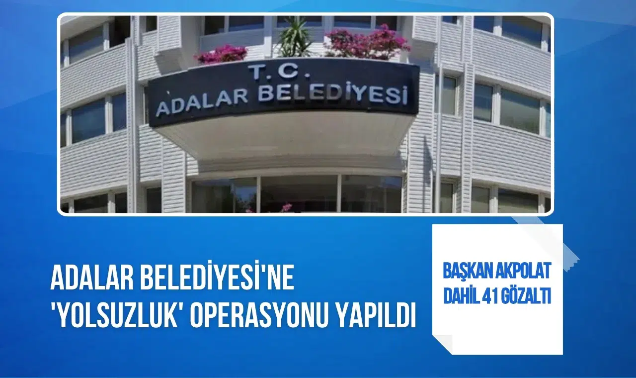 Adalar Belediyesi'ne yolsuzluk operasyonu: 41 gözaltı