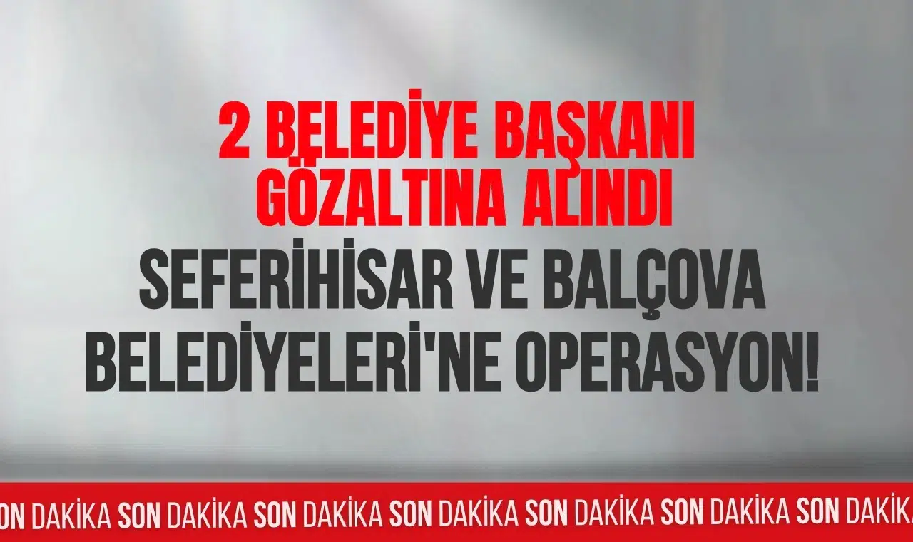 İzmir’de iki belediyeye rüşvet operasyonu: Başkanlar dahil 24 kişi gözaltına alındı