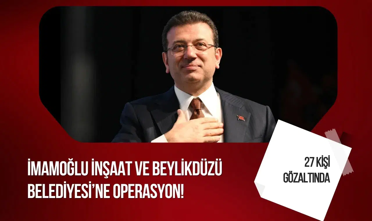 Beylikdüzü Belediyesi ve İmamoğlu İnşaat'a operasyon! 27 kişi gözaltında