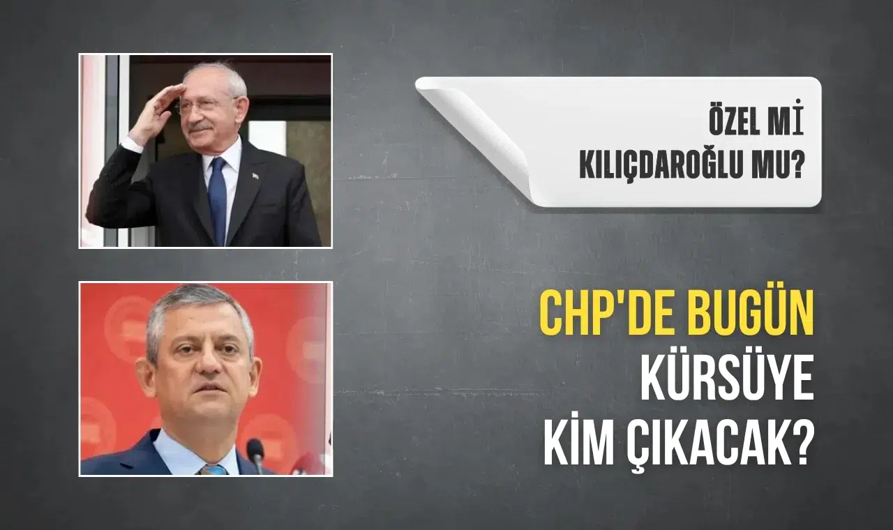 CHP'de bugün kürsüye kim çıkacak? Özel mi Kılıçdaroğlu mu?