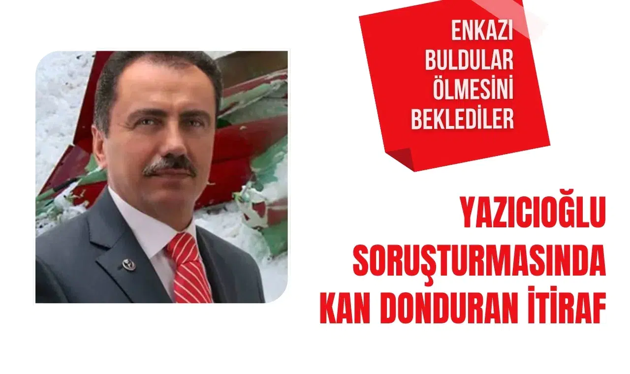Yazıcıoğlu soruşturmasında kan donduran itiraf: Enkazı buldular ölmesini beklediler