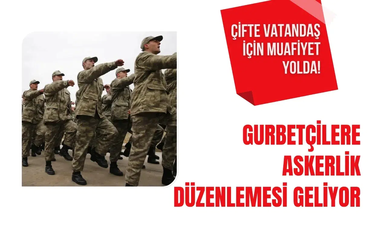 Gurbetçilere askerlik ve emeklilik düzenlemesi geliyor: Çifte vatandaşlara muafiyet yolda