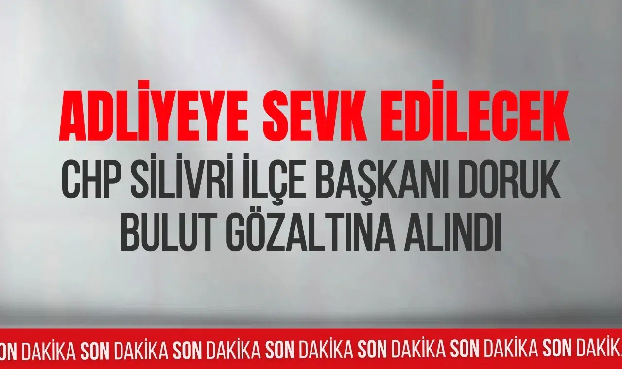 CHP Silivri İlçe Başkanı Doruk Bulut gözaltına alındı