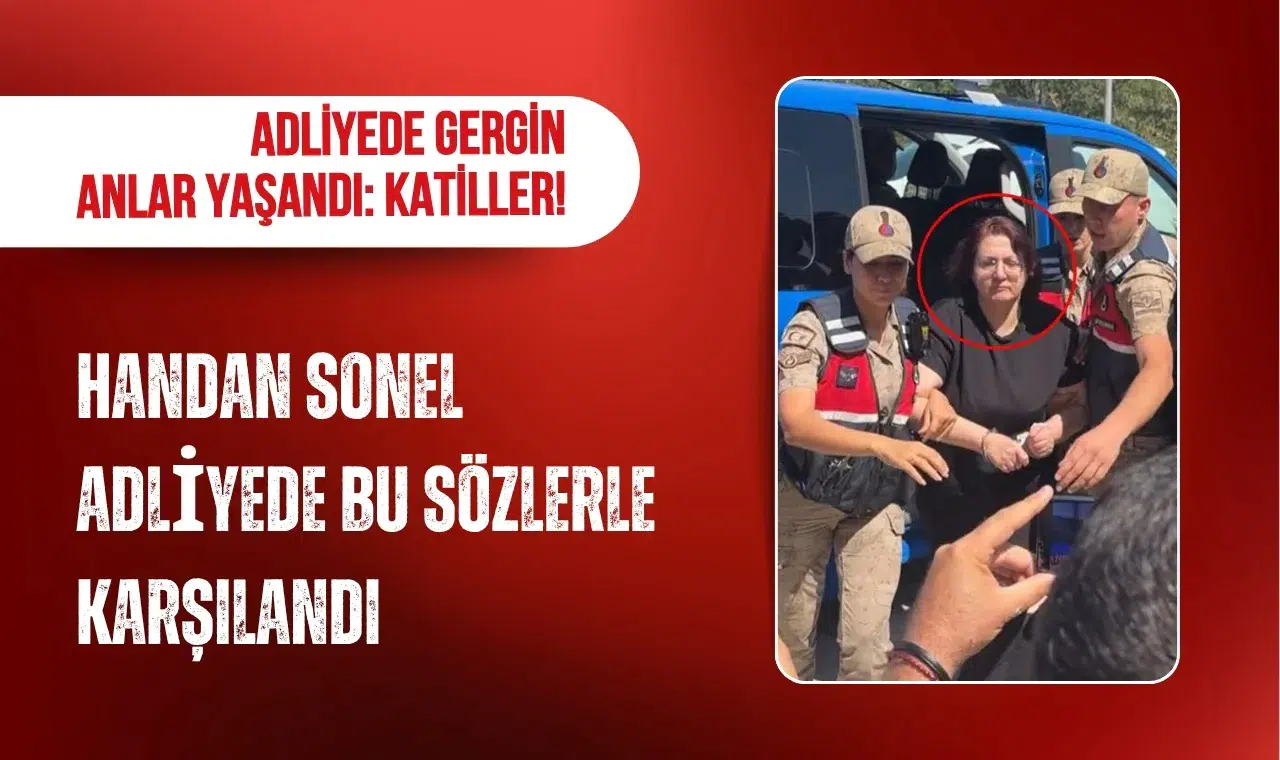 Handan Sonel adliyeye sevk edilirken gergin anlar yaşandı