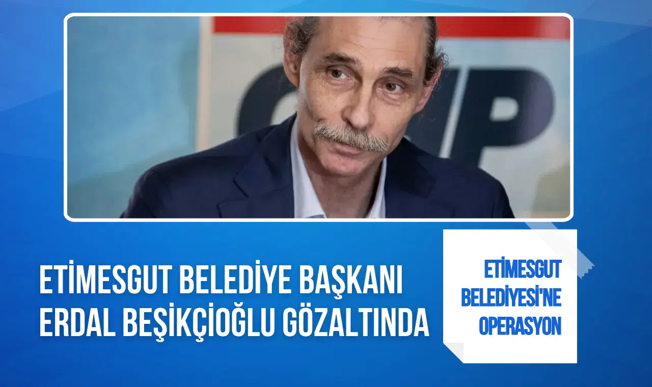 Etimesgut Belediyesi'ne yolsuzluk soruşturması: Belediye Başkanı Erdal Beşikçioğlu gözaltında