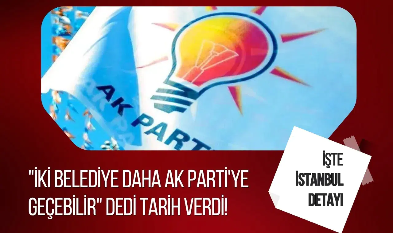 "İki belediye daha AK Parti'ye geçebilir" dedi tarih verdi! İstanbul detayı