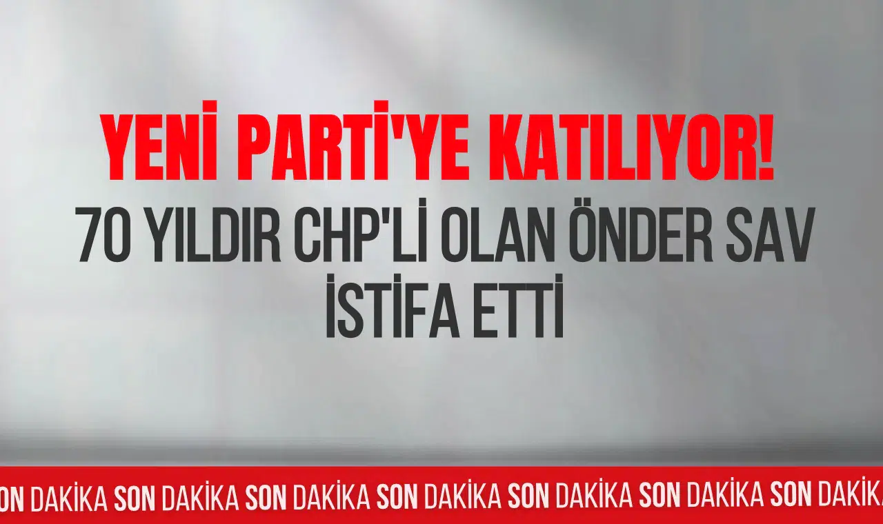 Önder Sav CHP'den ayrıldığını açıkladı: Yeni Parti'ye katılacağını duyurdu