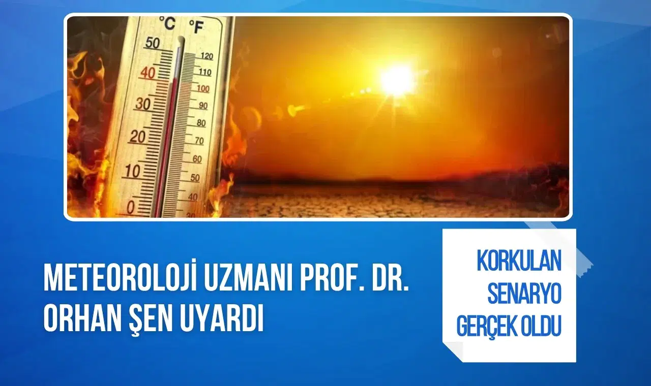 Prof. Dr. Orhan Şen'den kritik uyarı: Aşırı sıcaklar ve ani seller kapıda