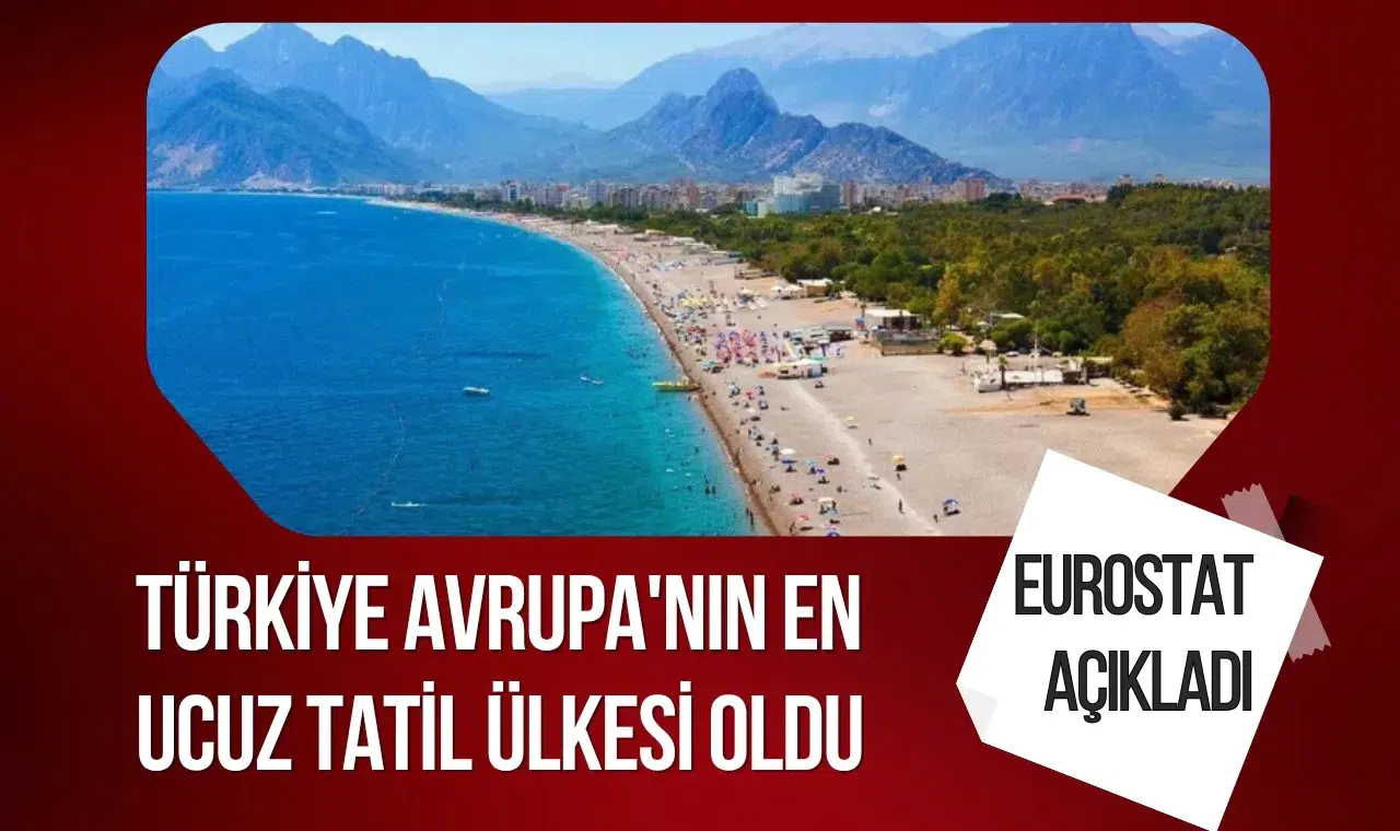 Eurostat açıkladı: Türkiye Avrupa'nın en ucuz tatil ülkesi oldu