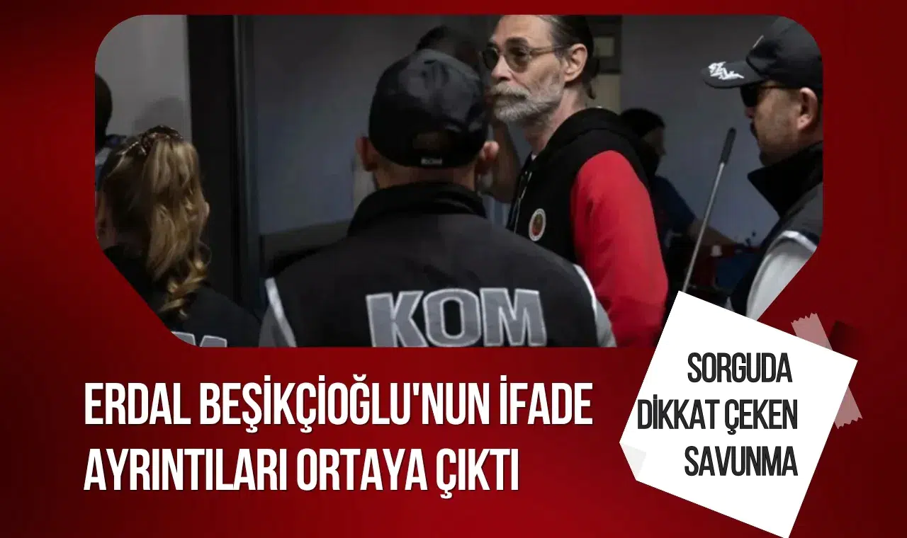 Erdal Beşikçioğlu'nun ifade ayrıntıları ortaya çıktı: 207 sayfalık sorguda dikkat çeken savunma