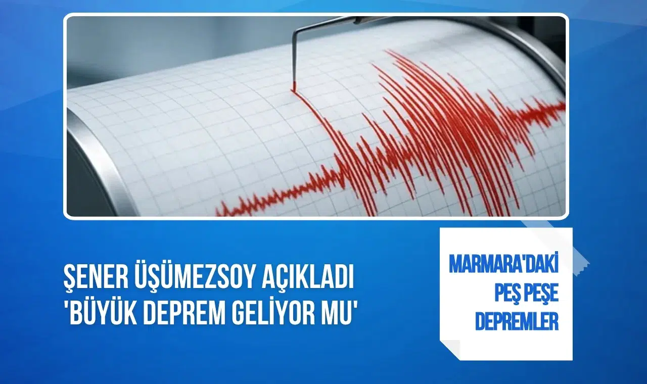 Marmara'daki peş peşe depremler sonrası Şener Üşümezsoy konuştu: Büyük deprem habercisi mi?