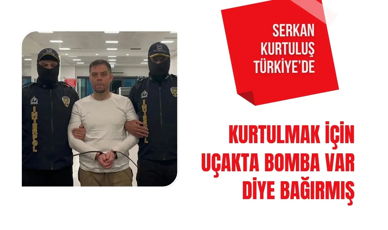 Kırmızı bültenle aranan Serkan Kurtuluş Türkiye’ye getirildi