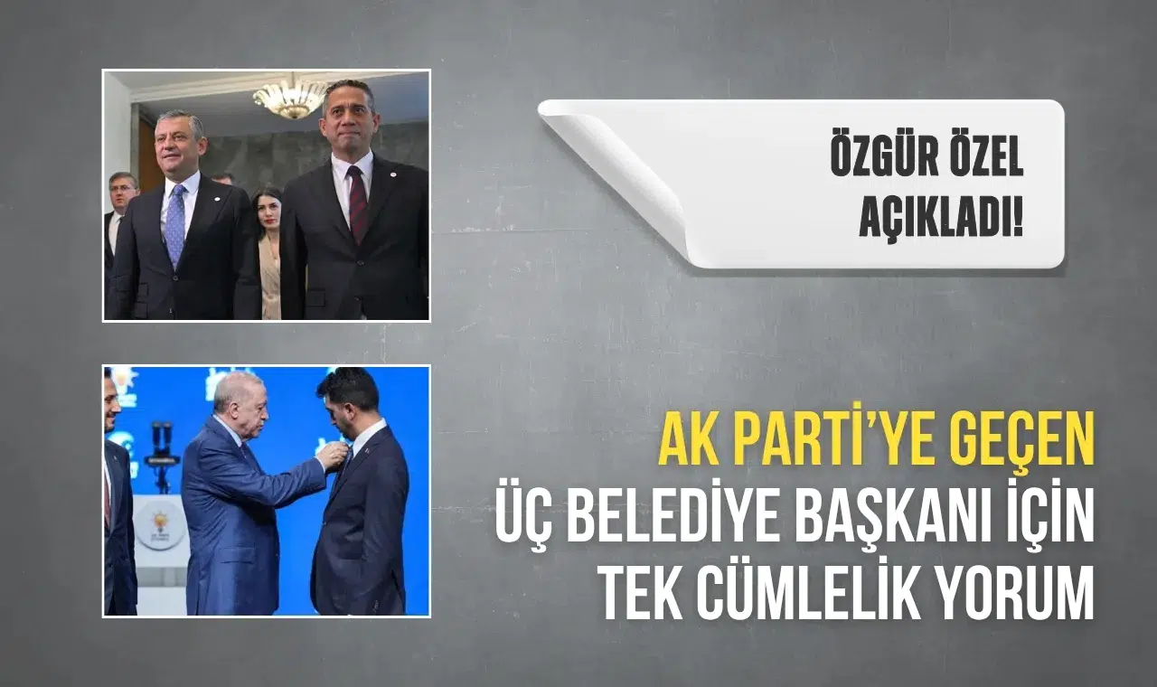 Özgür Özel’den AK Parti’ye geçen üç belediye başkanı için tek cümlelik yorum