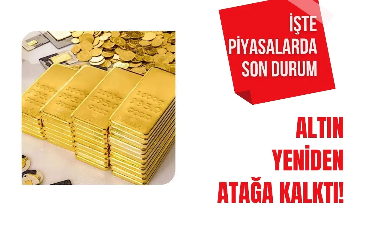 Altın yeniden atağa kalktı! İşte piyasalarda son durum
