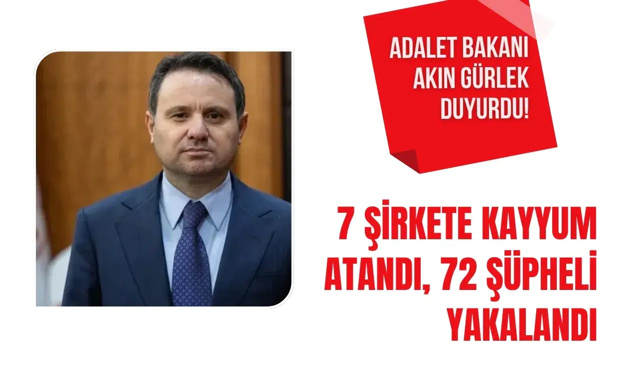 Adalet Bakanı Akın Gürlek duyurdu! 7 şirkete kayyum atandı, 72 şüpheli yakalandı