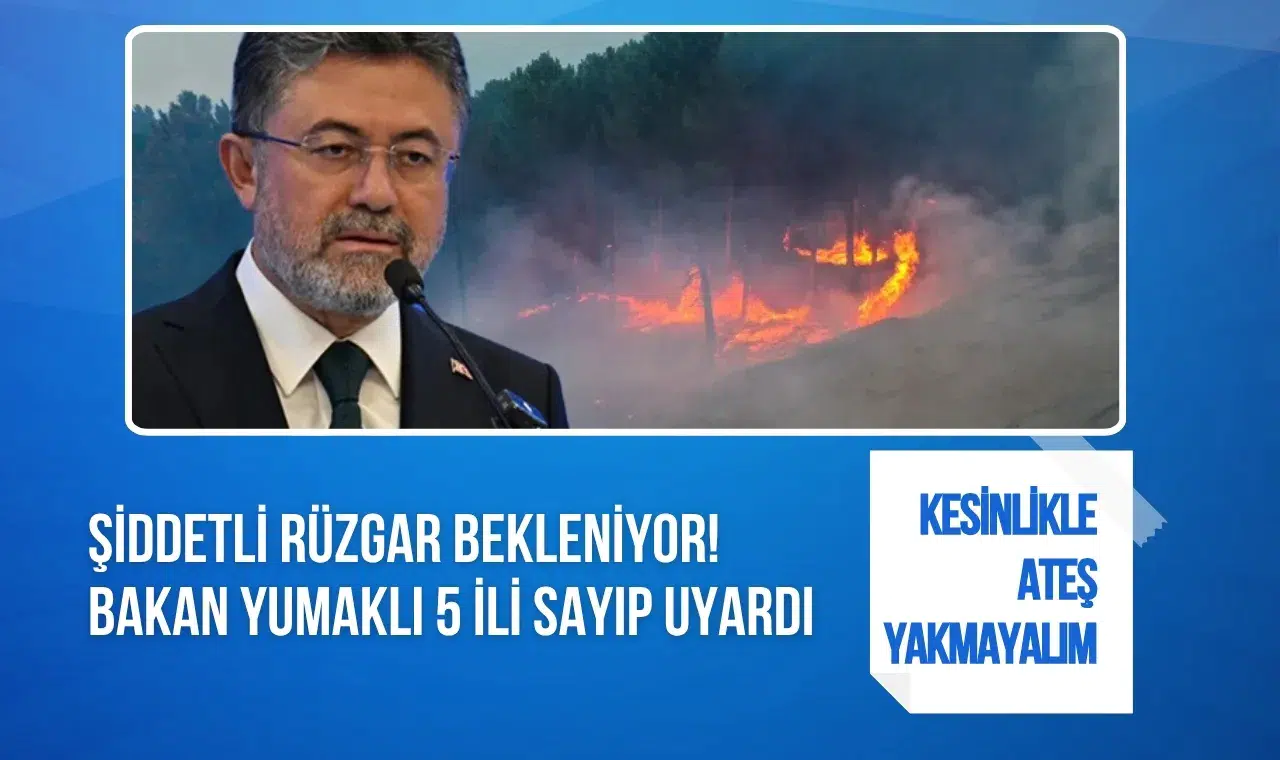 Şiddetli rüzgar bekleniyor! Bakan Yumaklı 5 ili sayıp uyardı: Kesinlikle ateş yakmayalım