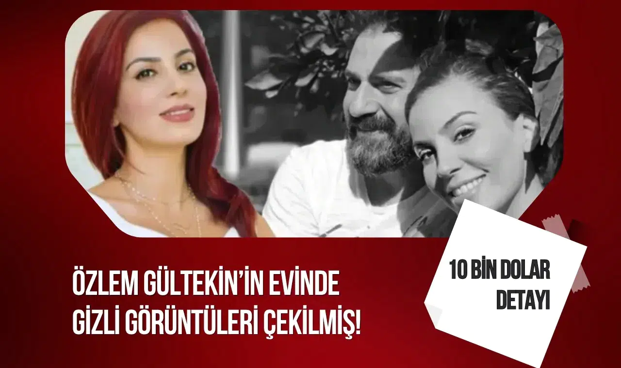 Özlem Gültekin'in evinde gizli çekim iddiası: Görüntüler için 10 bin dolar istendi