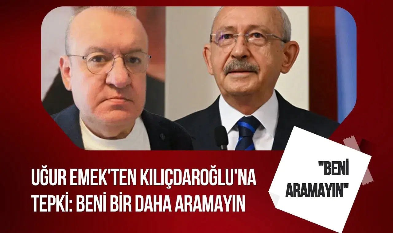 Uğur Emek'ten Kılıçdaroğlu'na sert mesaj: Beni bir daha aramayın