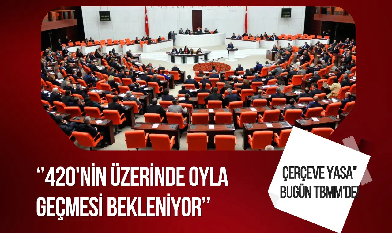 Çerçeve yasa bugün Meclis'te: 420'nin üzerinde oyla geçmesi bekleniyor