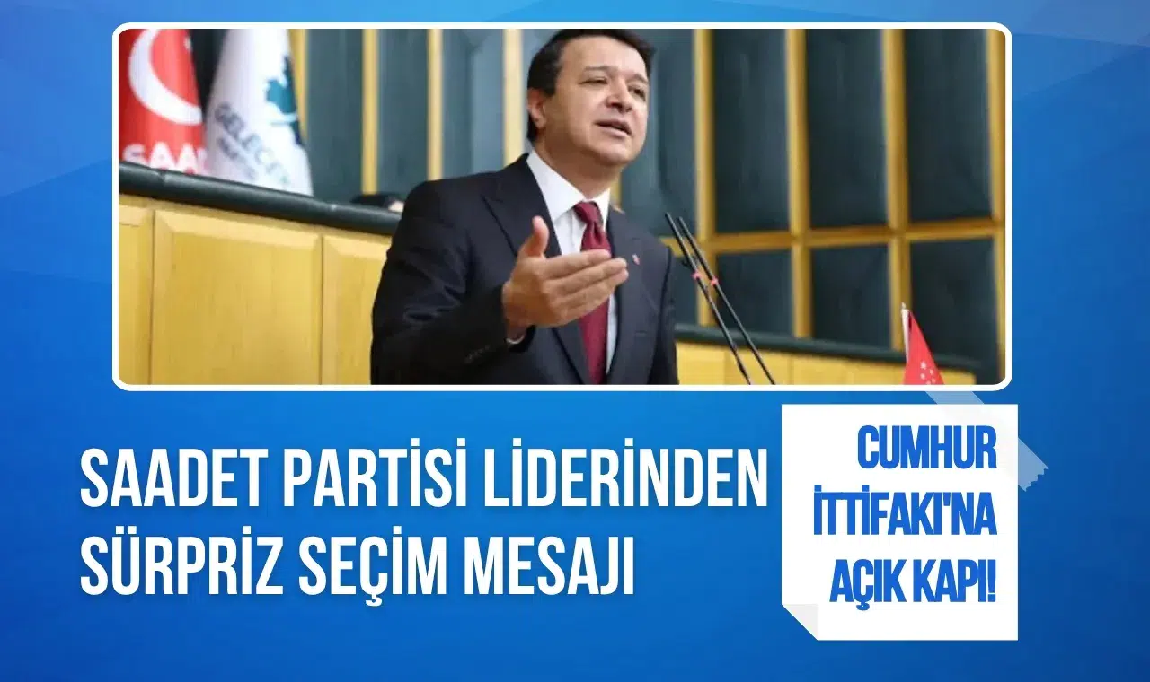 Cumhur İttifakı'na açık kapı! Saadet Partisi liderinden sürpriz seçim mesajı
