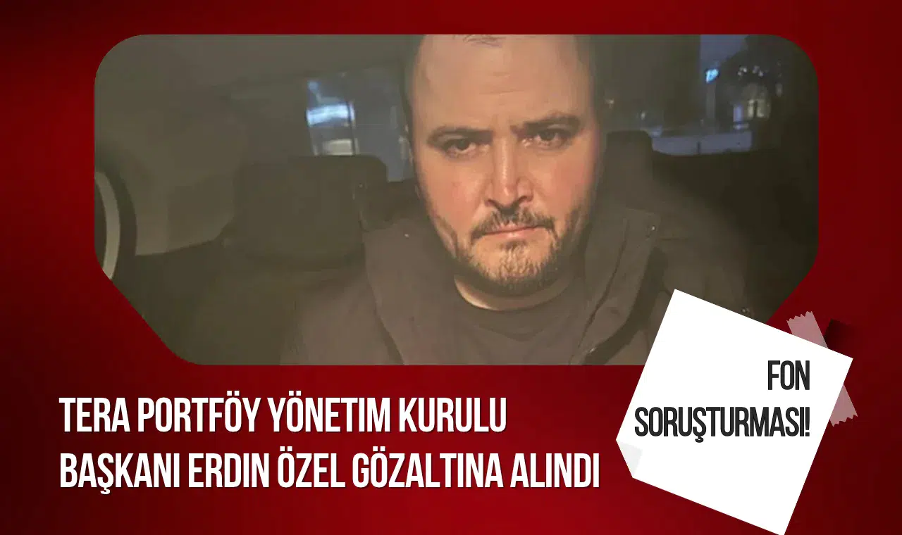 Fon soruşturmasında yeni gelişme: Tera Portföy Başkanı Erdin Özel gözaltına alındı