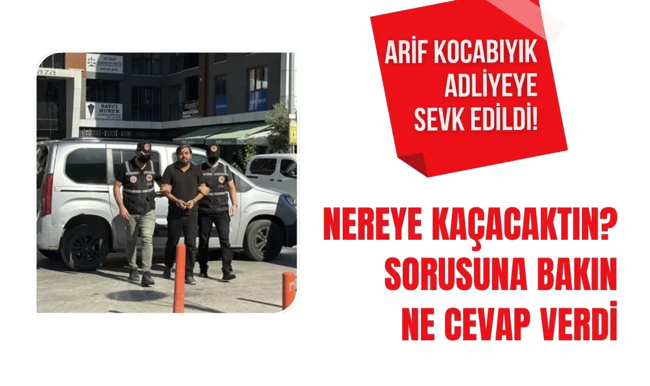 Arif Kocabıyık adliyeye sevk edildi: “Nereye kaçacaktın?” sorusuna dikkat çeken yanıt