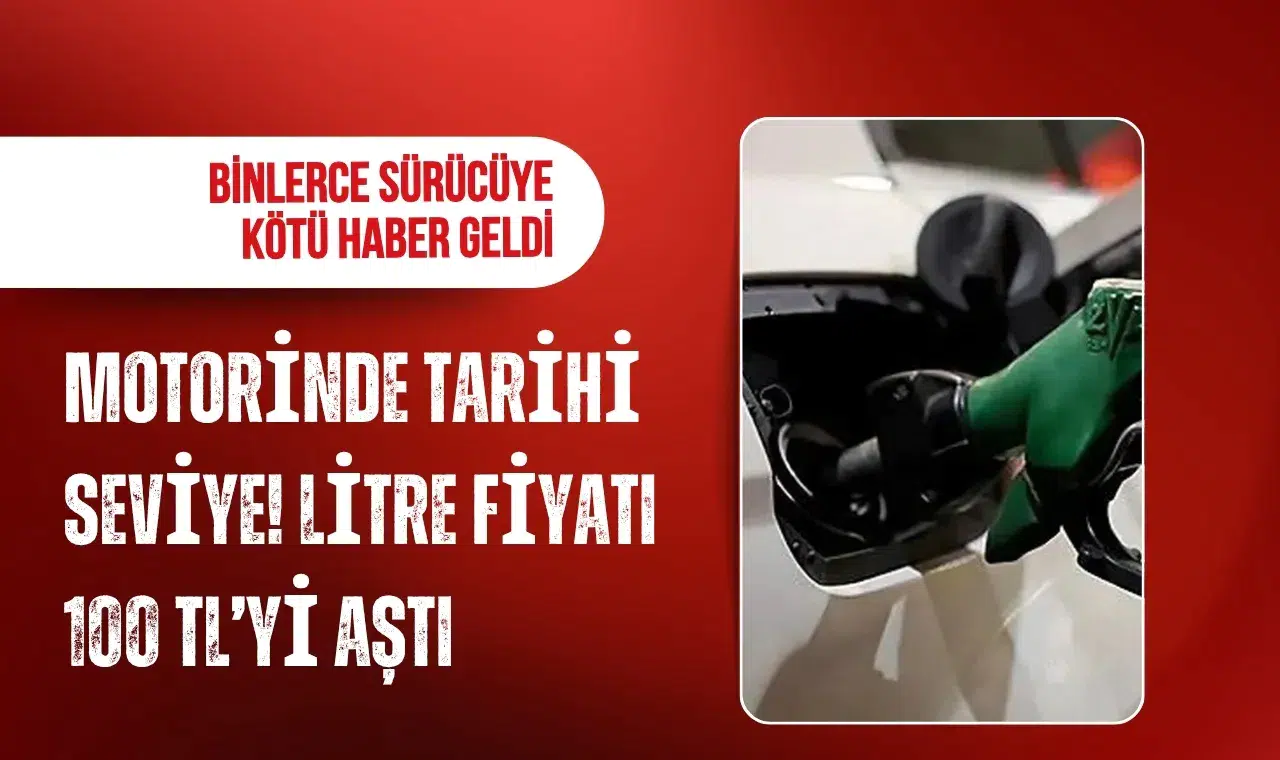 Motorinde tarihi seviye: Litre fiyatı 100 TL’yi aştı