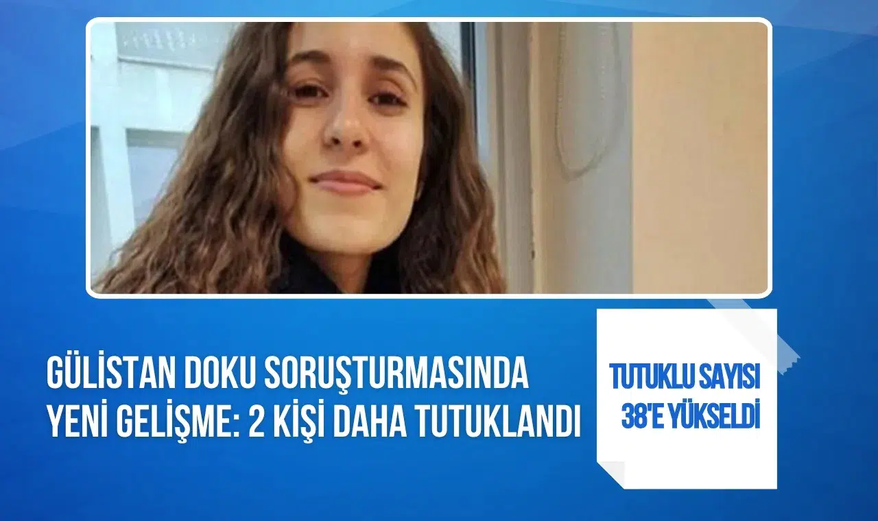 Gülistan Doku soruşturmasında yeni gelişme: 2 kişi daha tutuklandı