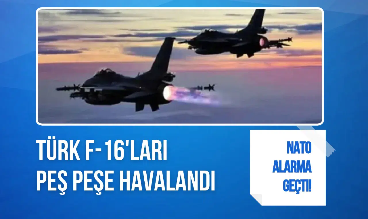 NATO alarma geçti! Türk F-16'ları peş peşe havalandı