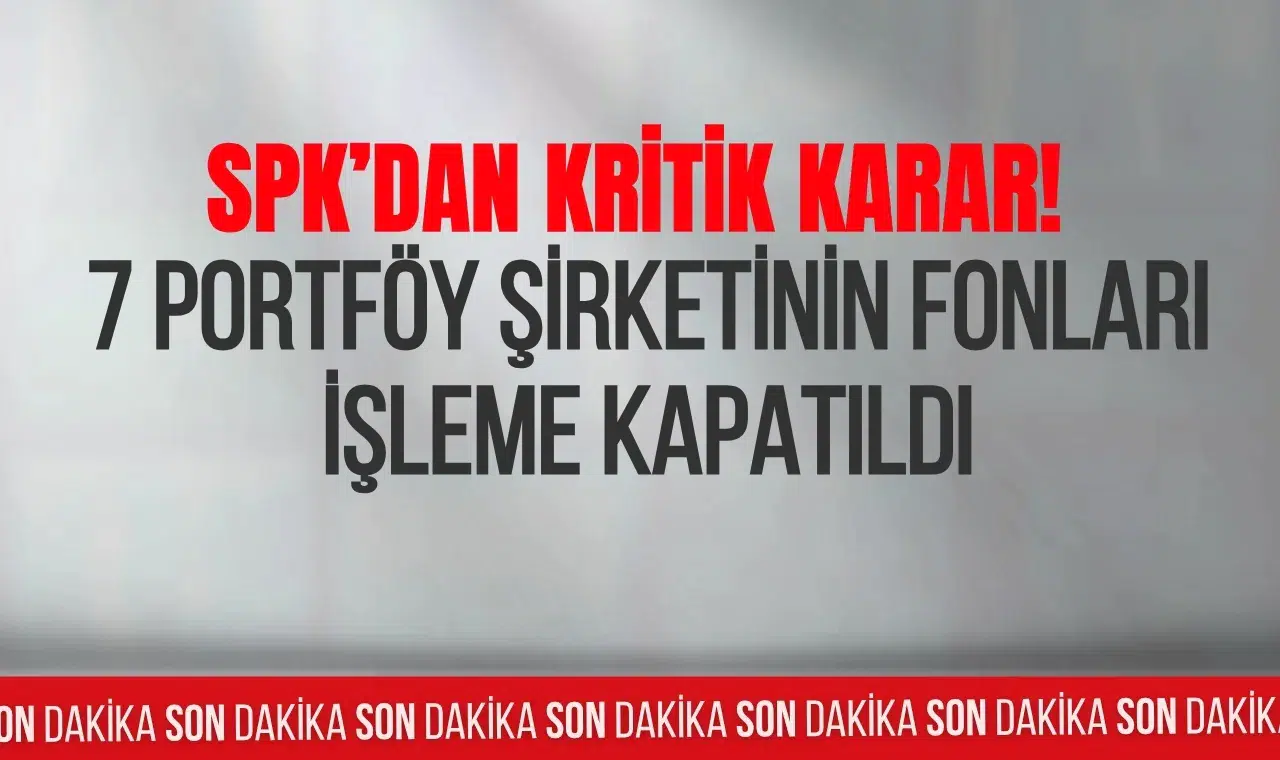 SPK’dan kritik karar: 7 şirketin fonları işleme kapatıldı, 130 fon tasfiye edilecek