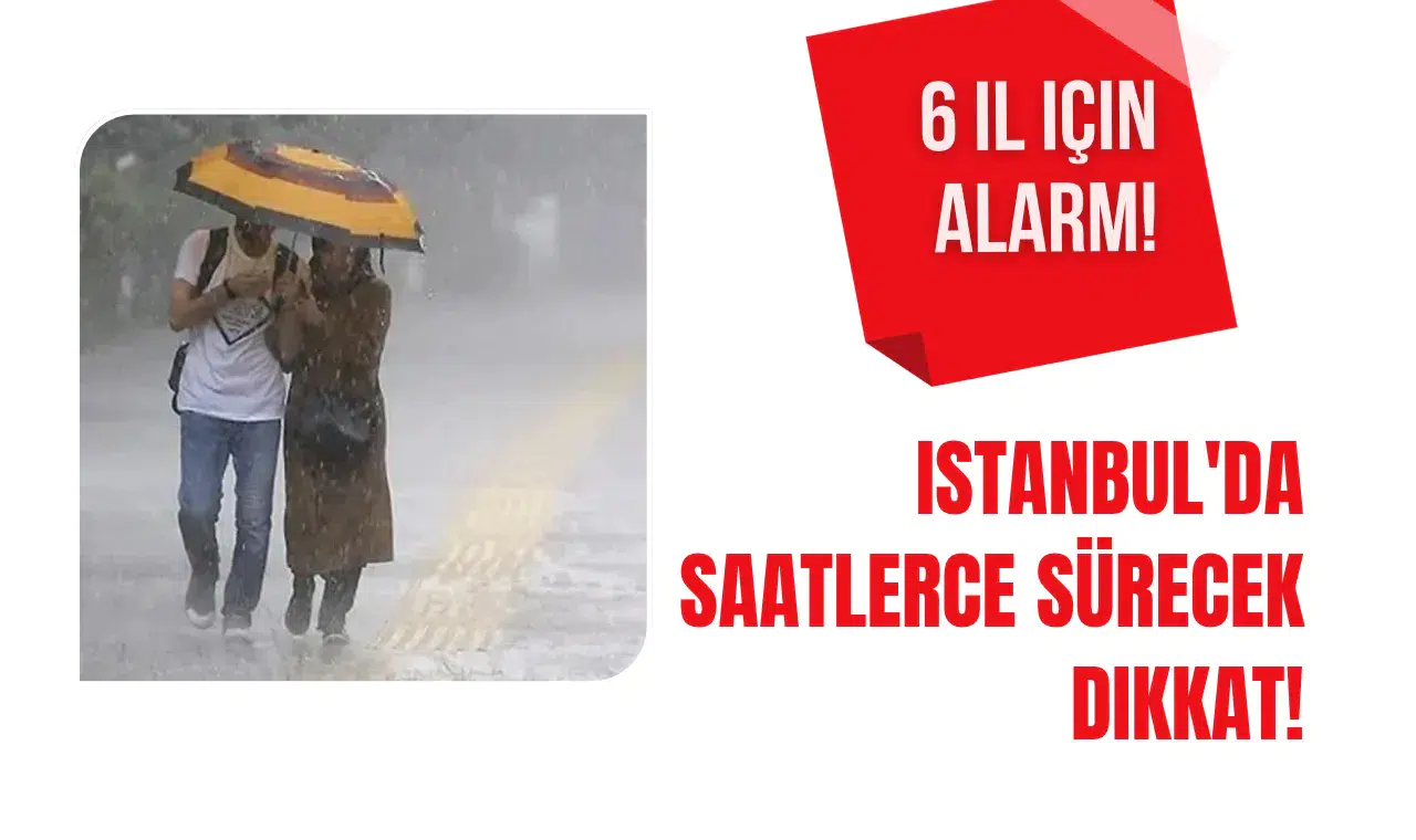 İstanbul'da 6 il için uyarı: Uzun sürecek kritik durum!