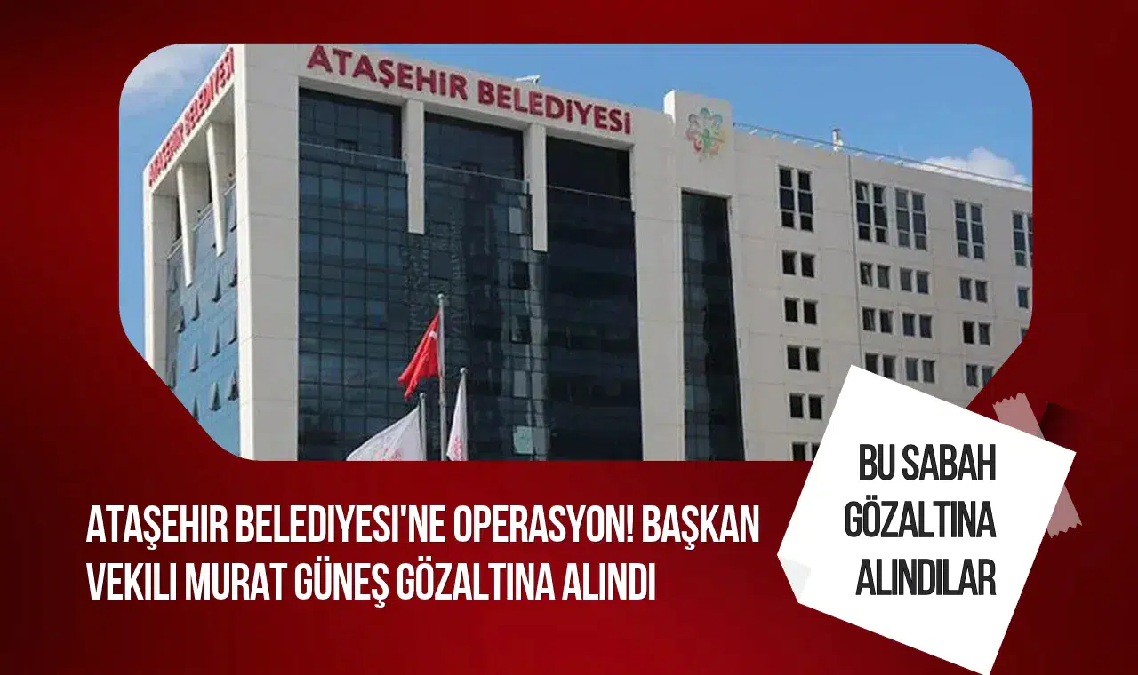 Ataşehir Belediye Başkan Vekili Murat Güneş gözaltına alındı