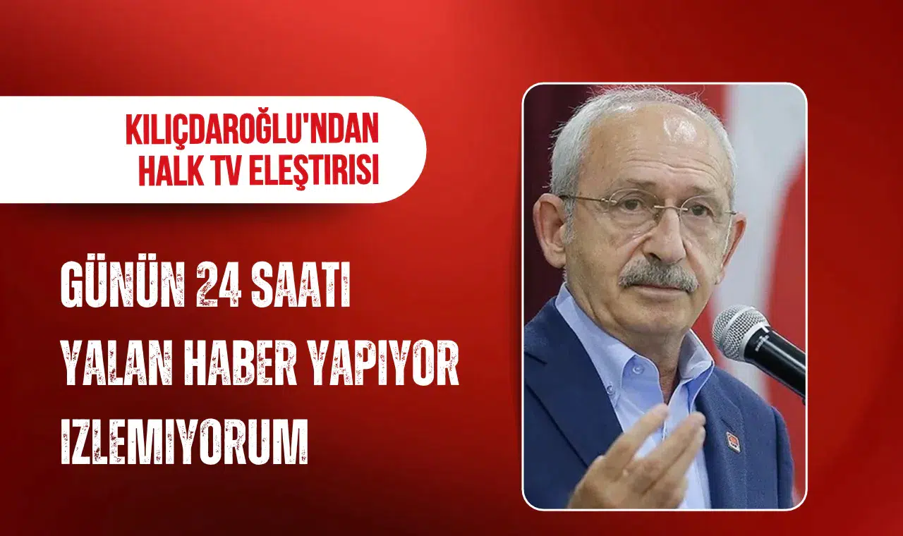 CHP lideri Kılıçdaroğlu'ndan Halk TV eleştirisi: Günün 24 saati yalan haber yapıyor, izlemiyorum