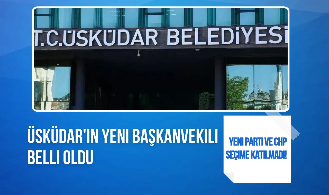 Üsküdar'ın Yeni Belediye Başkan Vekili Belli Oldu! CHP ve Yeni Parti Seçime Katılmadı