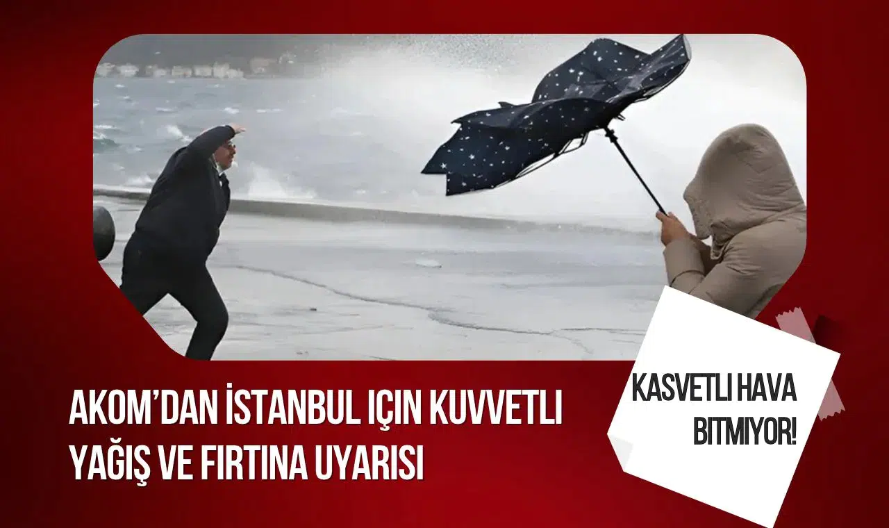 AKOM'dan İstanbul için kuvvetli yağış ve fırtına uyarısı