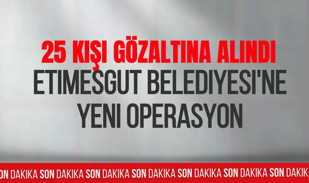 Etimesgut Belediyesine ikinci dalga operasyon! 2 başkan yardımcısının da aralarında bulunduğu 25 gözaltı
