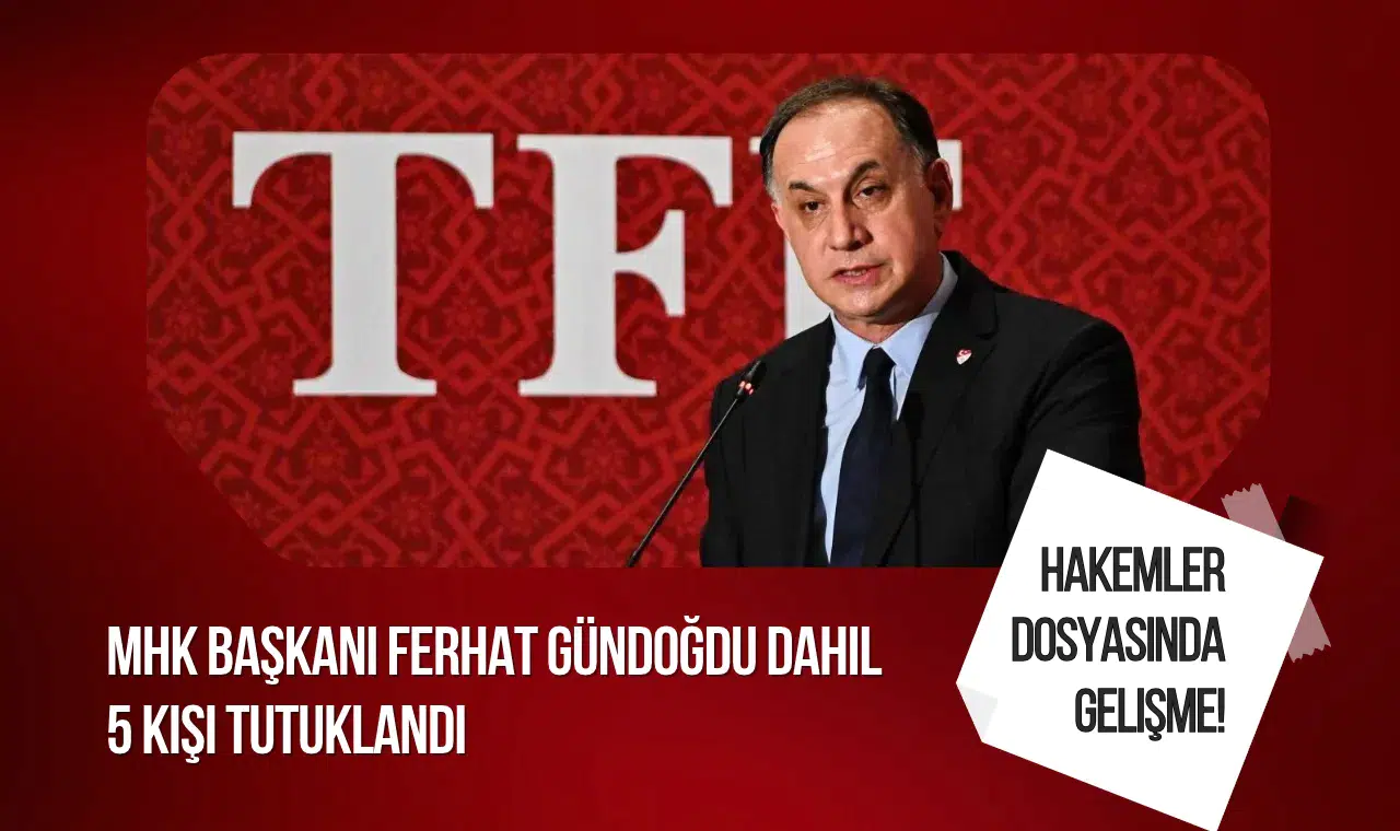 "Hakemler dosyası" soruşturmasında MHK Başkanı Ferhat Gündoğdu dahil 5 kişi tutuklandı