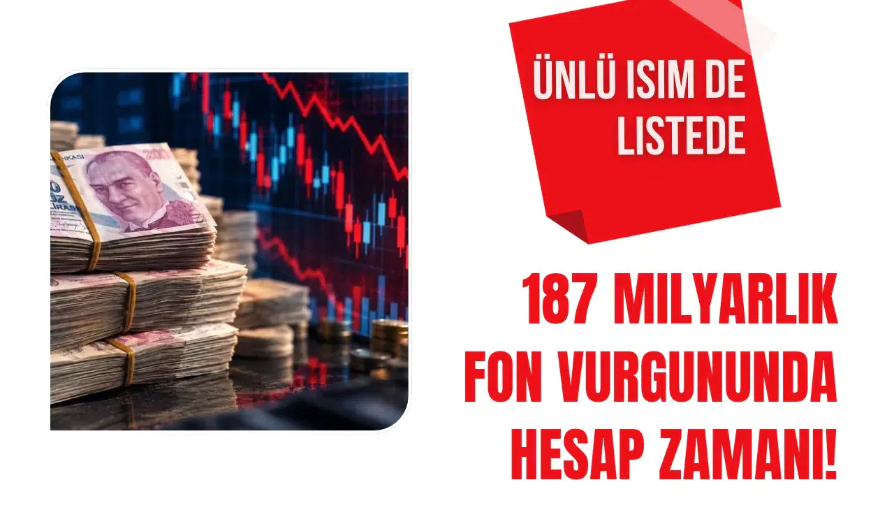 187 milyarlık fon vurgununda hesap zamanı! Ünlü isim de listede