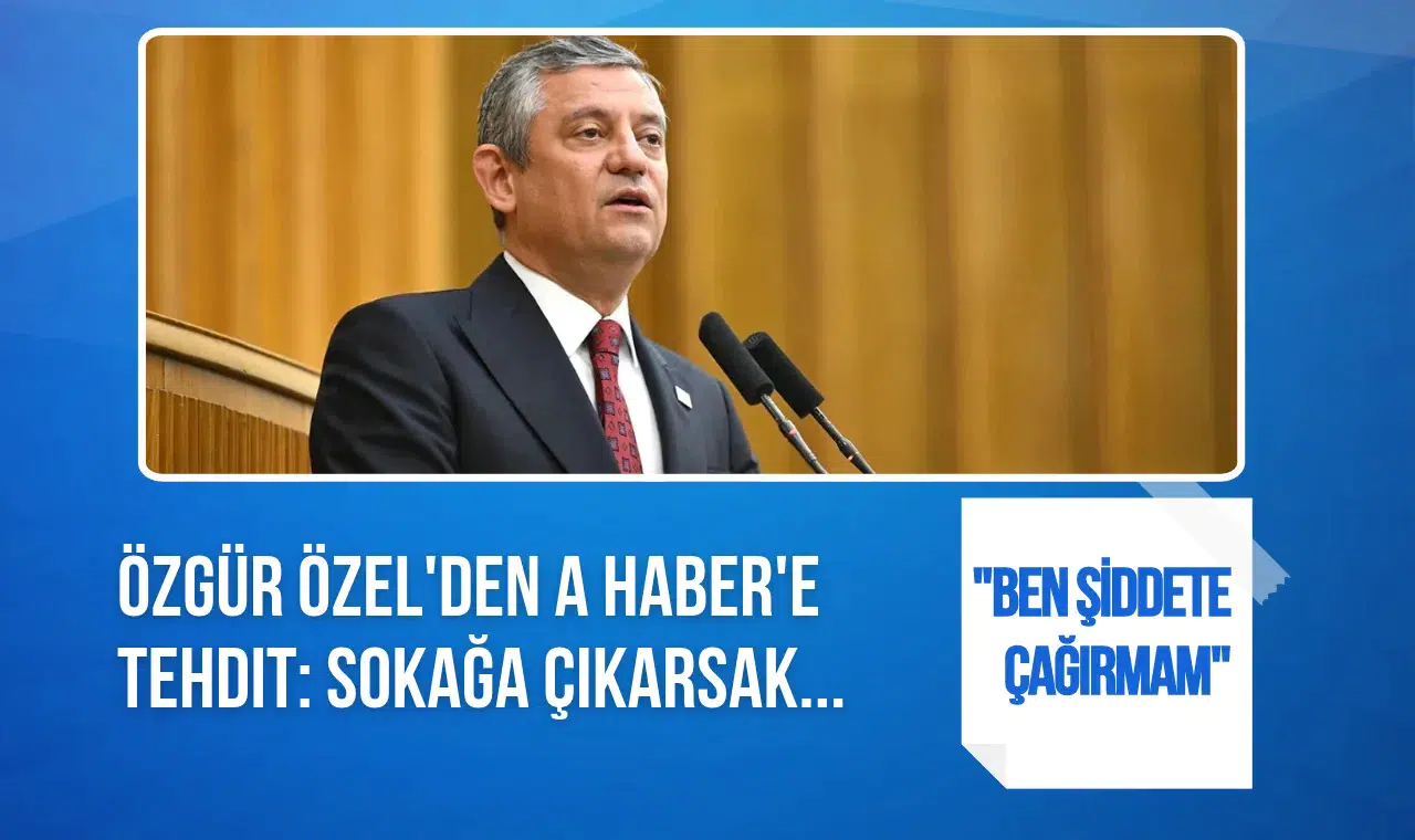 Özgür Özel'den A Haber'e Sert Uyarı: "Sokağa Çıkarsak, Sonuçları Ağır Olur!"